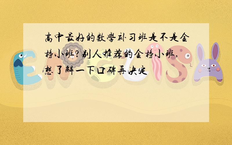 高中最好的数学补习班是不是金榜小班?别人推荐的金榜小班,想了解一下口碑再决定