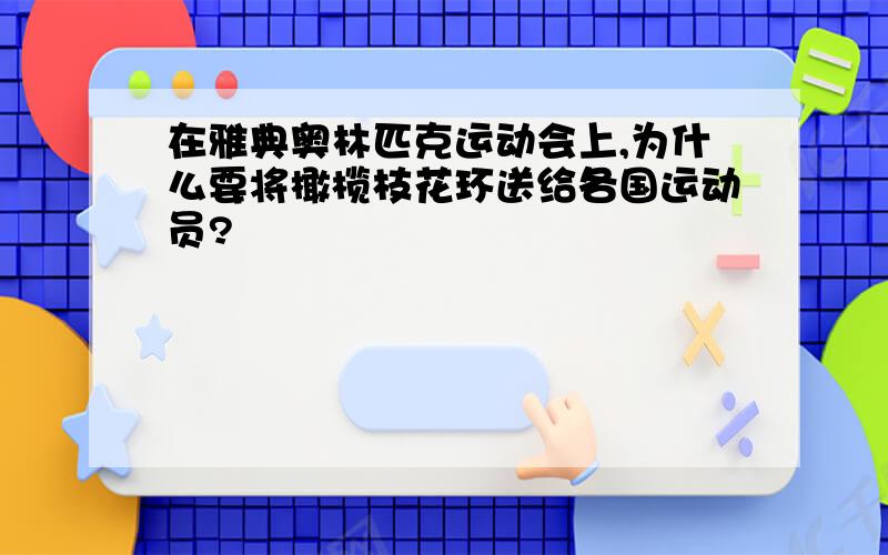 在雅典奥林匹克运动会上,为什么要将橄榄枝花环送给各国运动员?