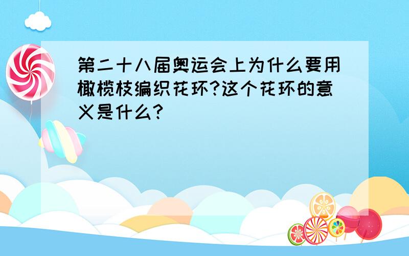 第二十八届奥运会上为什么要用橄榄枝编织花环?这个花环的意义是什么?