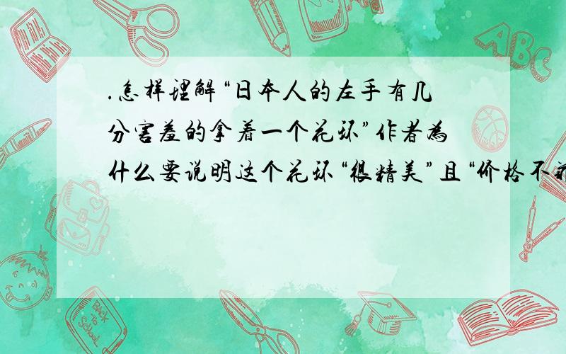 .怎样理解“日本人的左手有几分害羞的拿着一个花环”作者为什么要说明这个花环“很精美”且“价格不菲”?