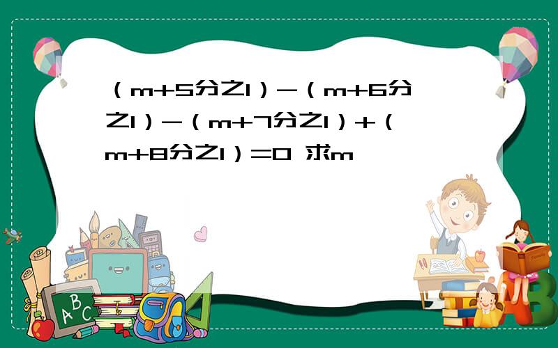 （m+5分之1）-（m+6分之1）-（m+7分之1）+（m+8分之1）=0 求m