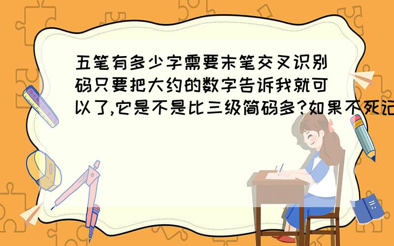 五笔有多少字需要末笔交叉识别码只要把大约的数字告诉我就可以了,它是不是比三级简码多?如果不死记硬背的话,我应该怎么区分它和三级简码呢?