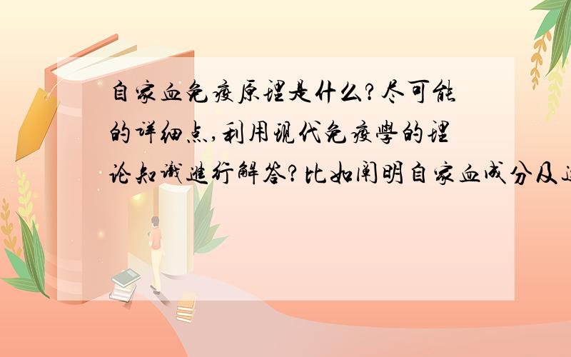 自家血免疫原理是什么?尽可能的详细点,利用现代免疫学的理论知识进行解答?比如阐明自家血成分及这些成分对机体起到怎样的刺激和作用?所涉及的免疫细胞及免疫反应等?