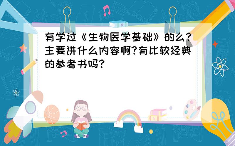 有学过《生物医学基础》的么?主要讲什么内容啊?有比较经典的参考书吗?