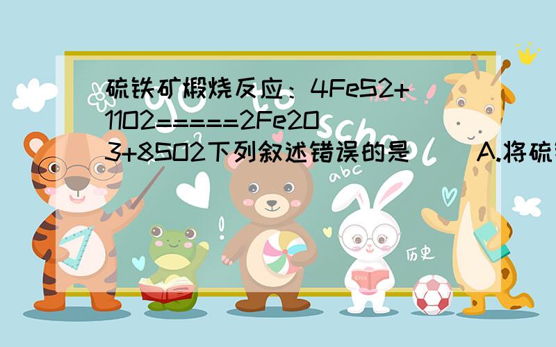 硫铁矿煅烧反应：4FeS2+11O2=====2Fe2O3+8SO2下列叙述错误的是（ ）A.将硫铁矿矿石磨成细粉,可以增大化学反应速率B.改变压强不影响反应的化学反应速率C.升高温度可以增大化学反应速率D.将生成