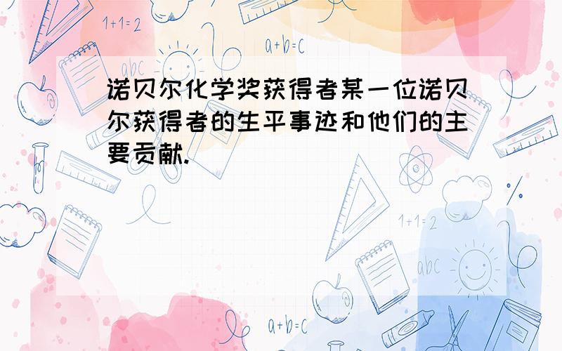 诺贝尔化学奖获得者某一位诺贝尔获得者的生平事迹和他们的主要贡献.