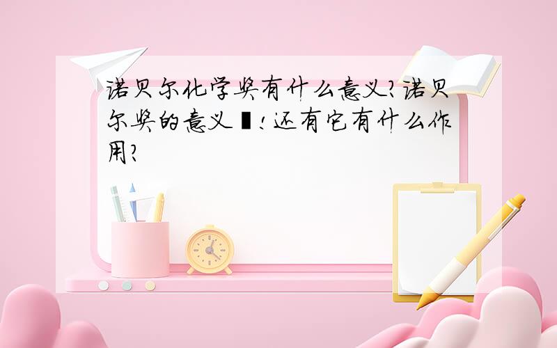 诺贝尔化学奖有什么意义?诺贝尔奖的意义诶!还有它有什么作用?