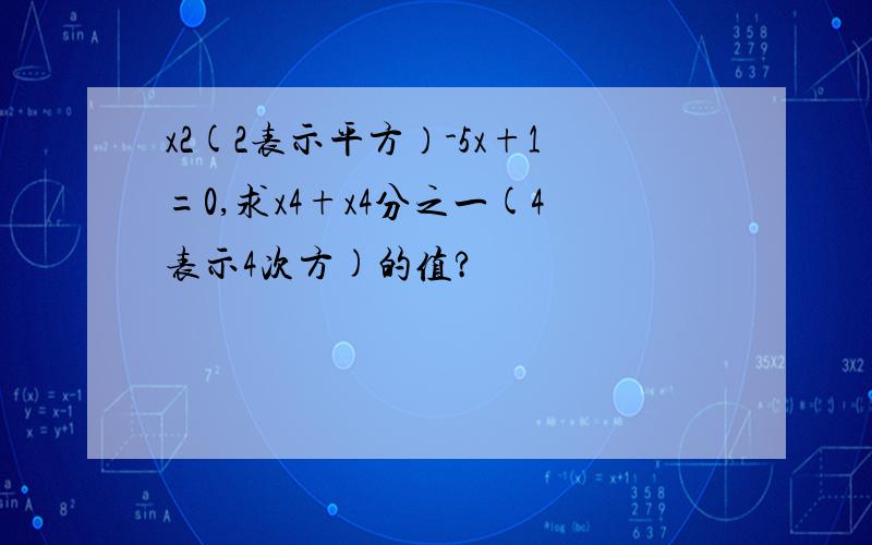 x2(2表示平方）-5x+1=0,求x4+x4分之一(4表示4次方)的值?