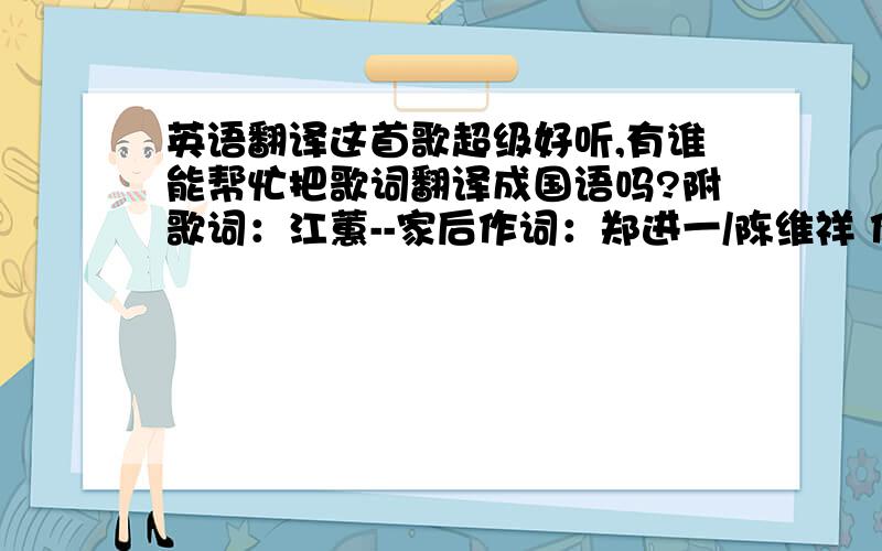 英语翻译这首歌超级好听,有谁能帮忙把歌词翻译成国语吗?附歌词：江蕙--家后作词：郑进一/陈维祥 作曲：郑进一有一日咱若老 找无人甲咱友孝 我会陪你坐惦椅寮 听你讲少年的时阵 你有外