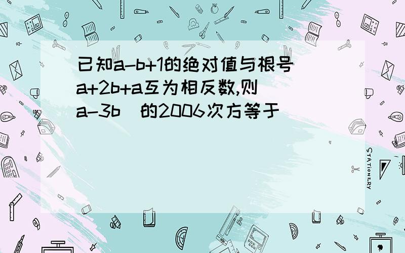 已知a-b+1的绝对值与根号a+2b+a互为相反数,则(a-3b)的2006次方等于