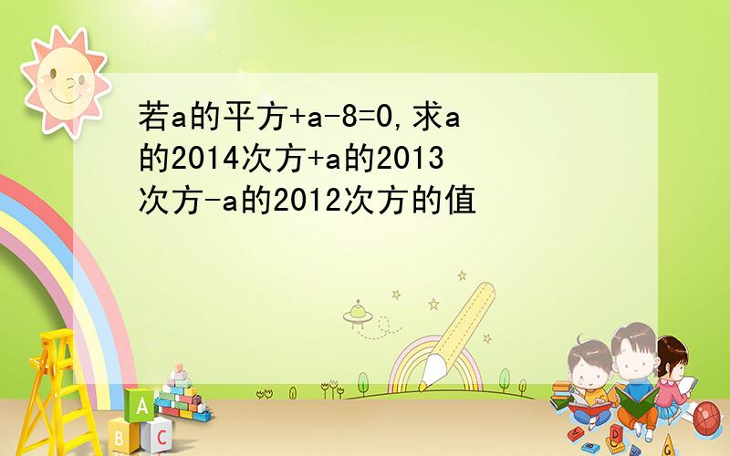 若a的平方+a-8=0,求a的2014次方+a的2013次方-a的2012次方的值