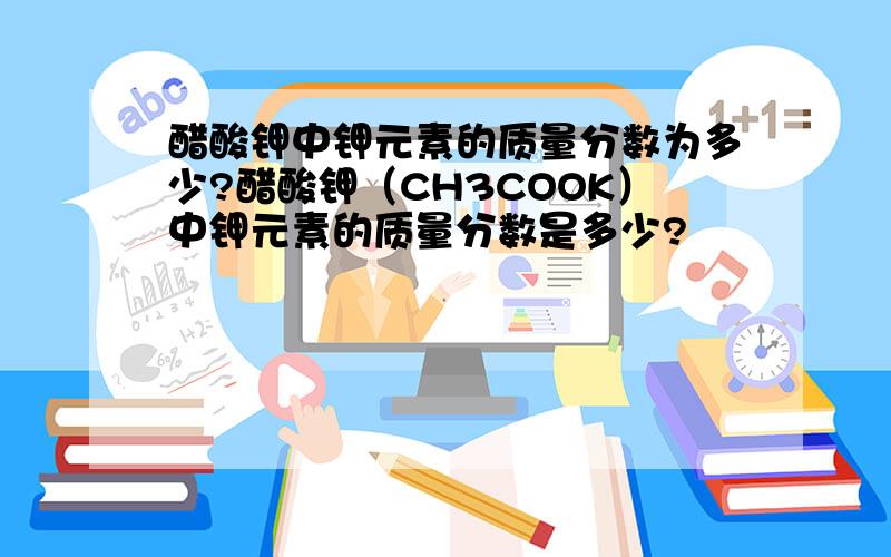 醋酸钾中钾元素的质量分数为多少?醋酸钾（CH3COOK）中钾元素的质量分数是多少?