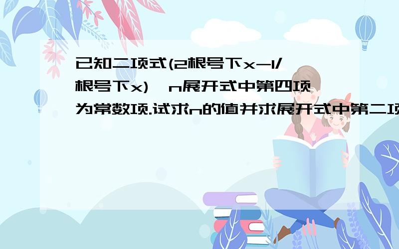 已知二项式(2根号下x-1/根号下x)^n展开式中第四项为常数项.试求n的值并求展开式中第二项的系数