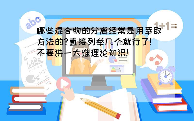 哪些混合物的分离经常是用萃取方法的?直接列举几个就行了!不要讲一大堆理论知识!