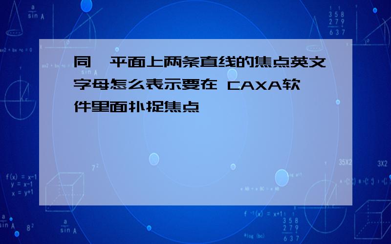 同一平面上两条直线的焦点英文字母怎么表示要在 CAXA软件里面扑捉焦点