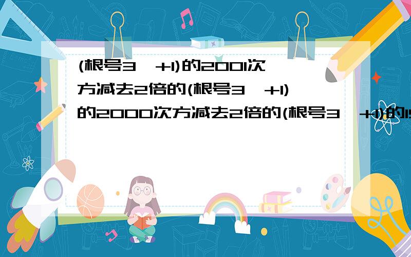 (根号3,+1)的2001次方减去2倍的(根号3,+1)的2000次方减去2倍的(根号3,+1)的1999次方,加2001