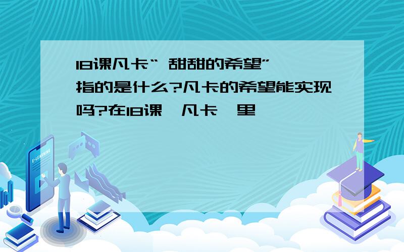 18课凡卡“ 甜甜的希望” 指的是什么?凡卡的希望能实现吗?在18课《凡卡》里