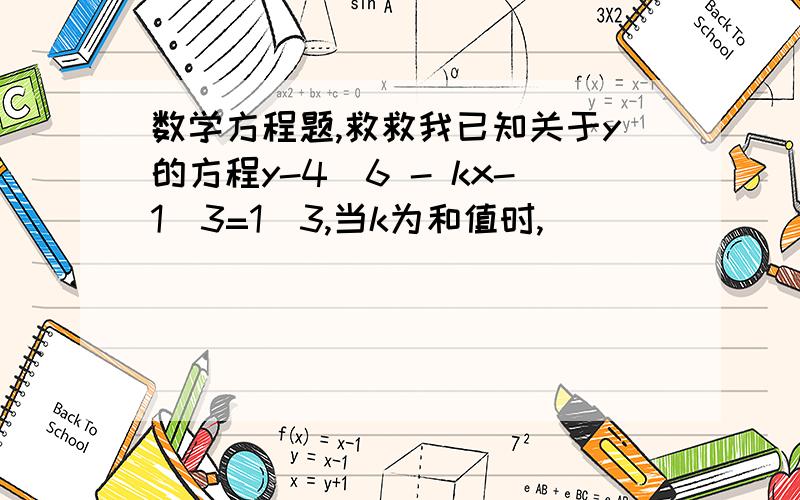 数学方程题,救救我已知关于y的方程y-4／6 - kx-1／3=1／3,当k为和值时,