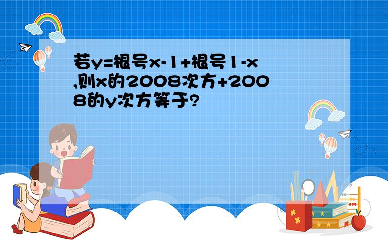 若y=根号x-1+根号1-x,则x的2008次方+2008的y次方等于?