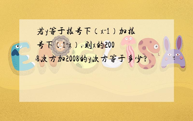 若y等于根号下（x-1）加根号下（1-x）,则x的2008次方加2008的y次方等于多少?