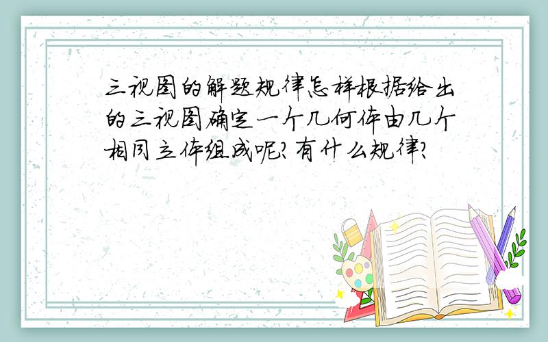 三视图的解题规律怎样根据给出的三视图确定一个几何体由几个相同立体组成呢?有什么规律?