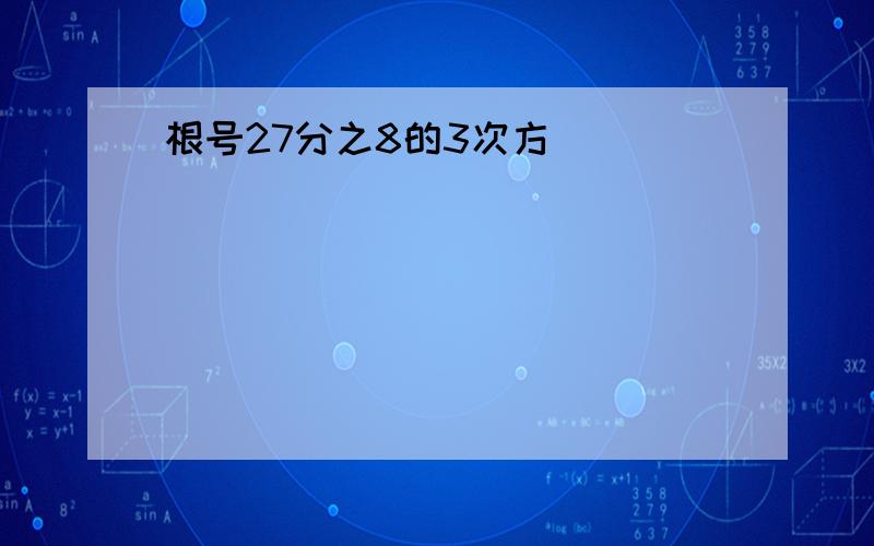 根号27分之8的3次方