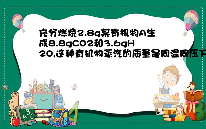 充分燃烧2.8g某有机物A生成8.8gCO2和3.6gH2O,这种有机物蒸汽的质量是同温同压下同体积N2的两倍,求该有机的分子式2.将10克麻黄完全燃烧可得26.67克CO2和8.18克H2O测得麻黄中含氮百分之8.48,它的实