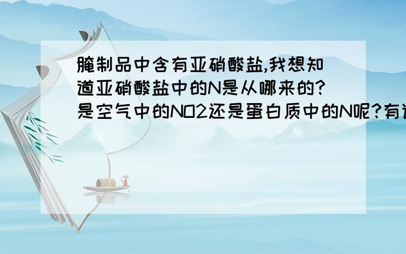 腌制品中含有亚硝酸盐,我想知道亚硝酸盐中的N是从哪来的?是空气中的NO2还是蛋白质中的N呢?有谁知道其中的化学反应.