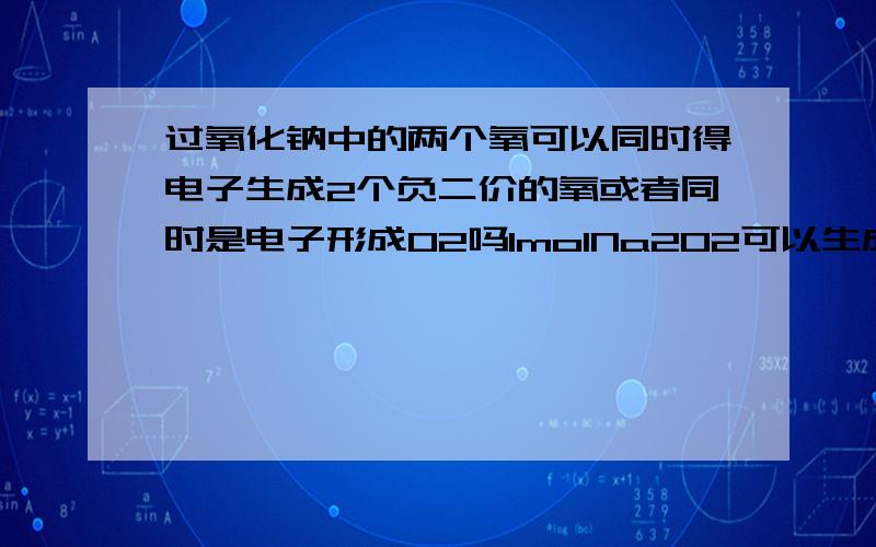 过氧化钠中的两个氧可以同时得电子生成2个负二价的氧或者同时是电子形成O2吗1molNa2O2可以生成1mol氧气吗