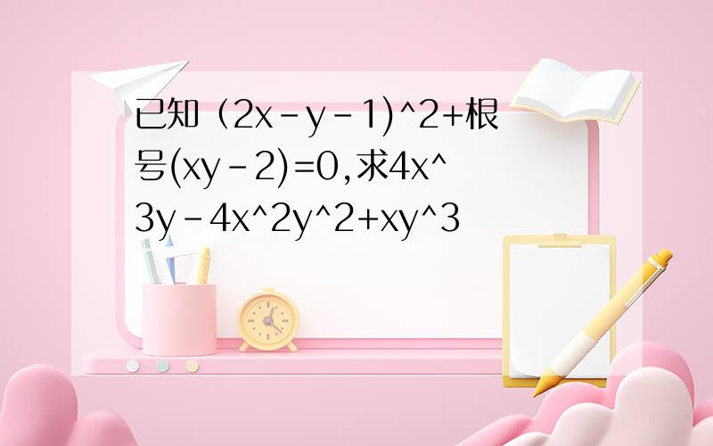 已知（2x-y-1)^2+根号(xy-2)=0,求4x^3y-4x^2y^2+xy^3