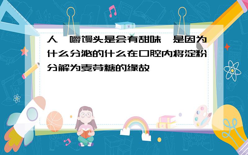 人咀嚼馒头是会有甜味,是因为什么分泌的什么在口腔内将淀粉分解为麦芽糖的缘故