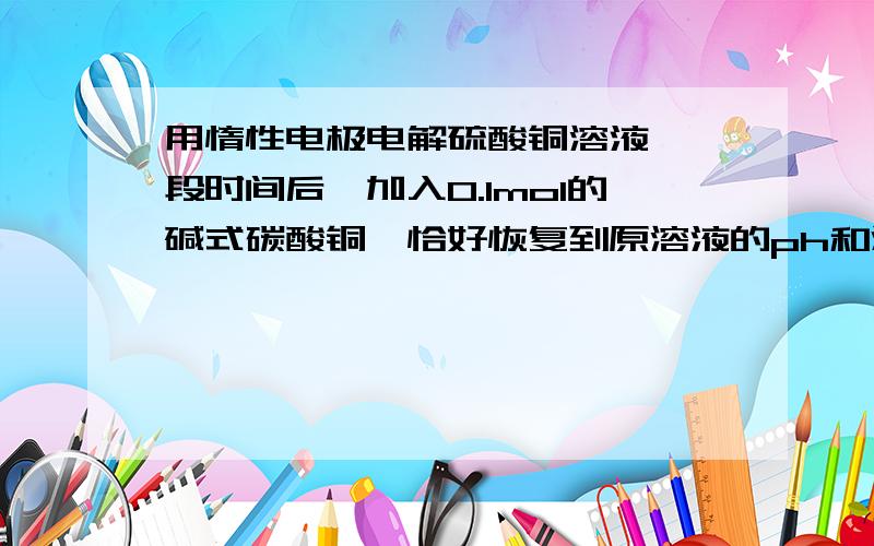 用惰性电极电解硫酸铜溶液,一段时间后,加入0.1mol的碱式碳酸铜,恰好恢复到原溶液的ph和浓度求电解过程中产生的气体体积一楼的同学算错了..........6L