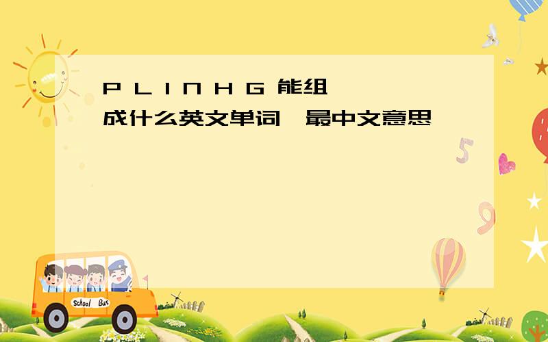 P L I N H G 能组成什么英文单词,最中文意思