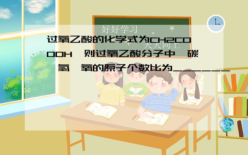 过氧乙酸的化学式为CH2COOOH,则过氧乙酸分子中,碳、氢、氧的原子个数比为______