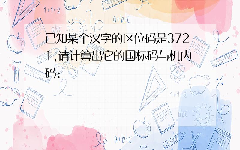 已知某个汉字的区位码是3721,请计算出它的国标码与机内码: