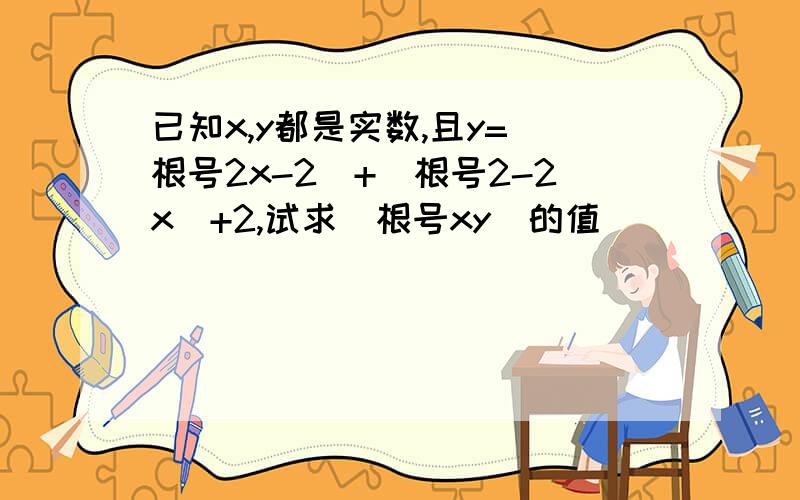 已知x,y都是实数,且y=(根号2x-2)+(根号2-2x)+2,试求(根号xy)的值