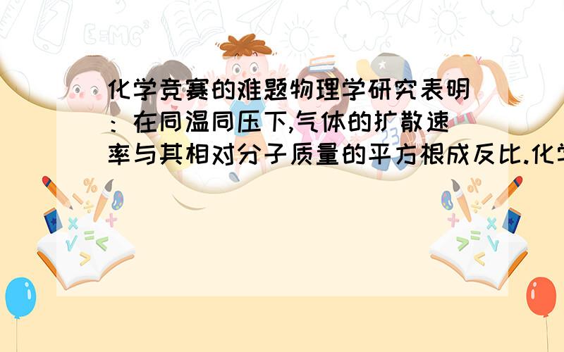 化学竞赛的难题物理学研究表明：在同温同压下,气体的扩散速率与其相对分子质量的平方根成反比.化学研究表明：氨气和氯化氢气体相遇时会迅速化合生成氯化铵的微小晶体（化学方程式