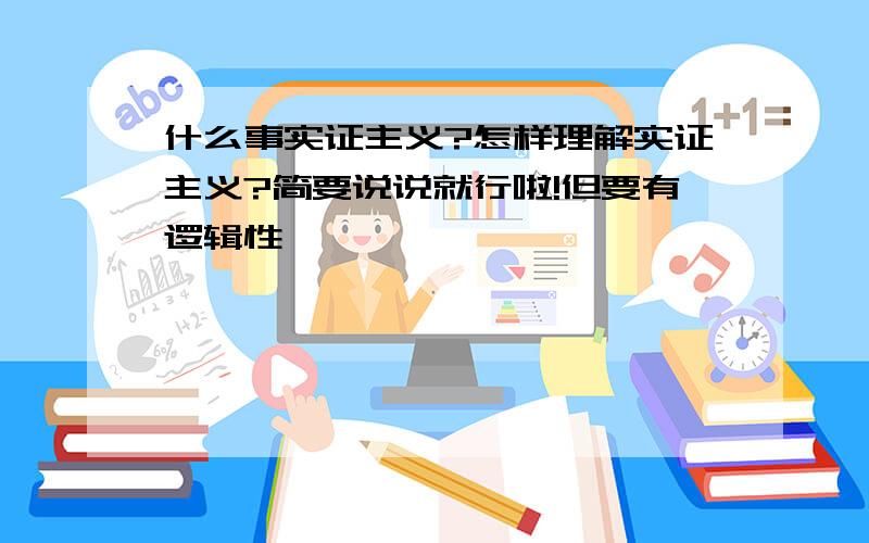 什么事实证主义?怎样理解实证主义?简要说说就行啦!但要有逻辑性,