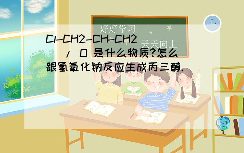 Cl-CH2-CH-CH2 \ / O 是什么物质?怎么跟氢氧化钠反应生成丙三醇.