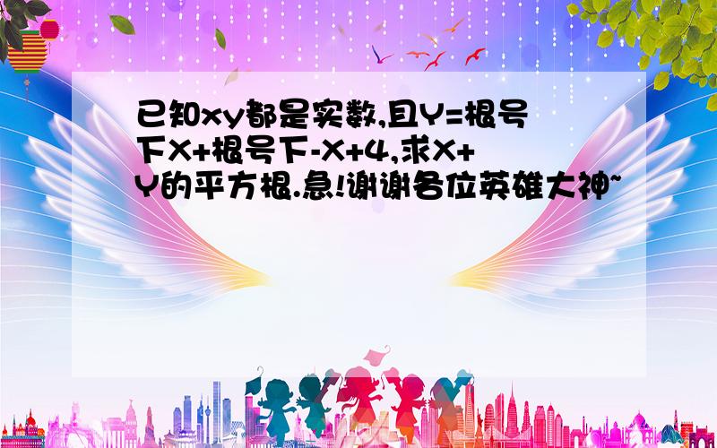 已知xy都是实数,且Y=根号下X+根号下-X+4,求X+Y的平方根.急!谢谢各位英雄大神~