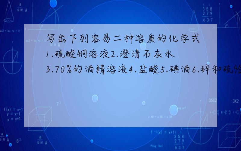 写出下列容易二种溶质的化学式1.硫酸铜溶液2.澄清石灰水3.70%的酒精溶液4.盐酸5.碘酒6.锌和硫恰好完全反应后的溶液尤其是4,6