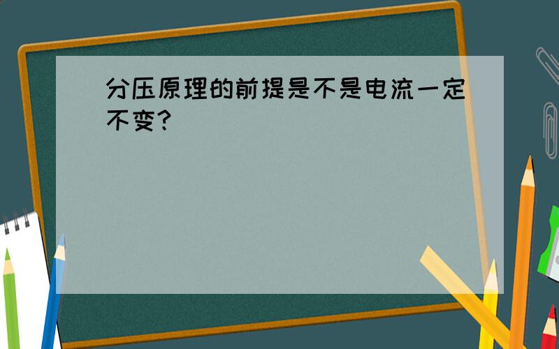 分压原理的前提是不是电流一定不变?