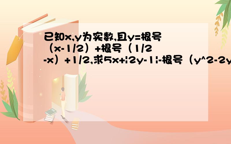 已知x,y为实数,且y=根号（x-1/2）+根号（1/2-x）+1/2,求5x+|2y-1|-根号（y^2-2y+1）