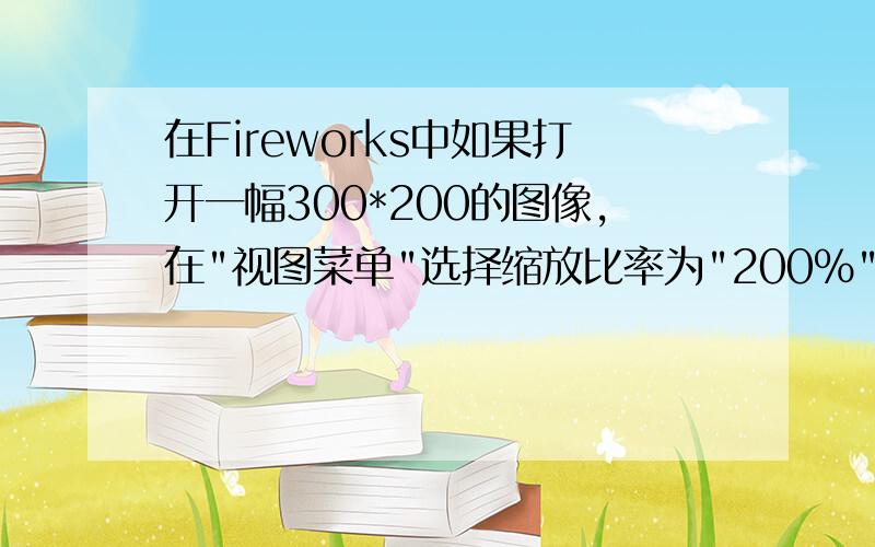 在Fireworks中如果打开一幅300*200的图像,在