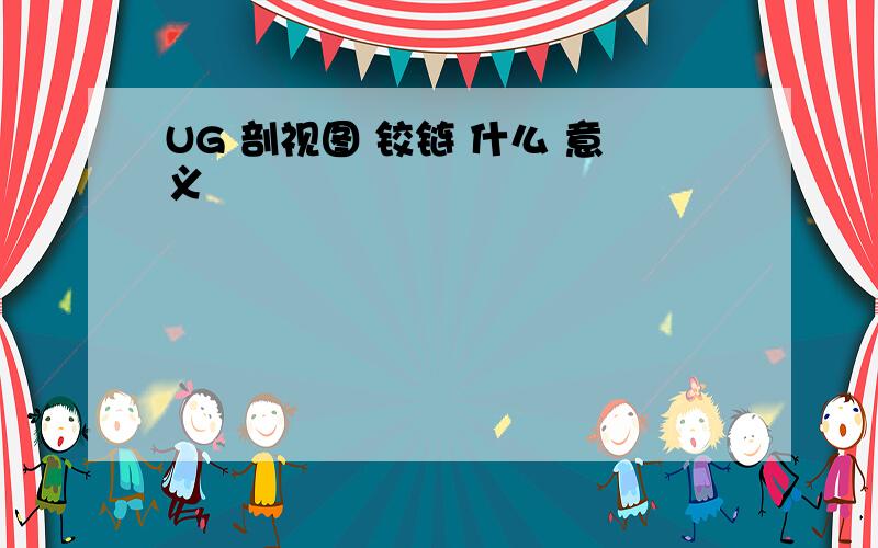 UG 剖视图 铰链 什么 意义