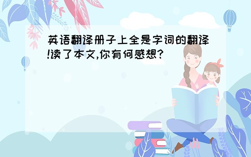 英语翻译册子上全是字词的翻译!读了本文,你有何感想?