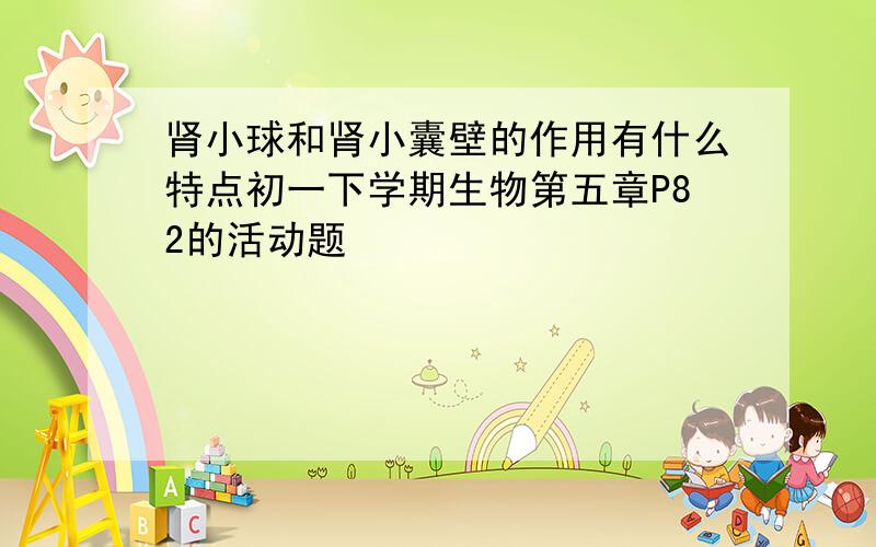 肾小球和肾小囊壁的作用有什么特点初一下学期生物第五章P82的活动题