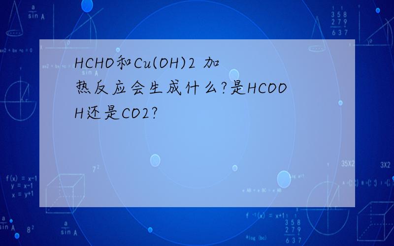 HCHO和Cu(OH)2 加热反应会生成什么?是HCOOH还是CO2?