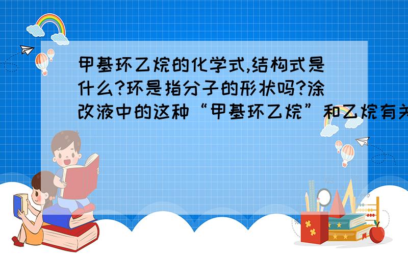 甲基环乙烷的化学式,结构式是什么?环是指分子的形状吗?涂改液中的这种“甲基环乙烷”和乙烷有关系吗?