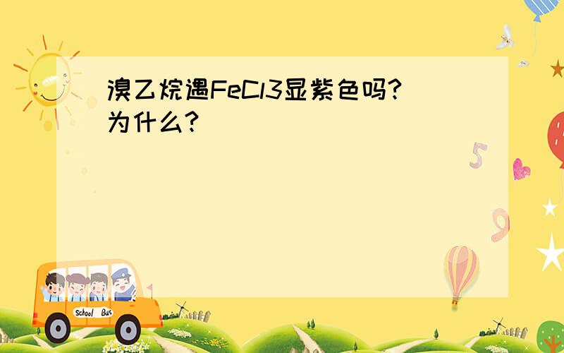 溴乙烷遇FeCl3显紫色吗?为什么?